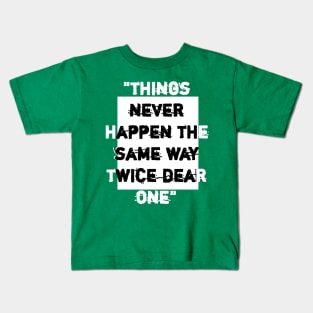 things never happen the same way twice dear one. Kids T-Shirt